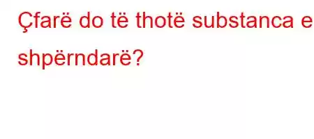 Çfarë do të thotë substanca e shpërndarë?