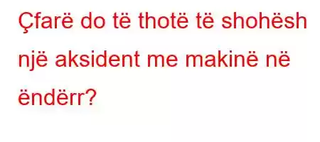 Çfarë do të thotë të shohësh një aksident me makinë në ëndërr?