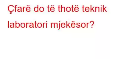 Çfarë do të thotë teknik laboratori mjekësor?