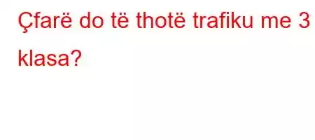 Çfarë do të thotë trafiku me 3 klasa?