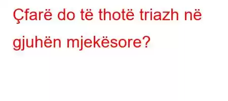 Çfarë do të thotë triazh në gjuhën mjekësore?