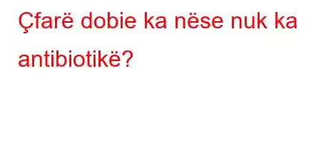 Çfarë dobie ka nëse nuk ka antibiotikë?