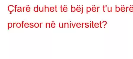 Çfarë duhet të bëj për t'u bërë profesor në universitet?