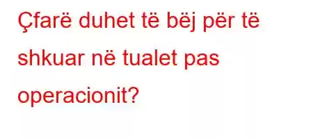 Çfarë duhet të bëj për të shkuar në tualet pas operacionit