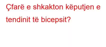 Çfarë e shkakton këputjen e tendinit të bicepsit?