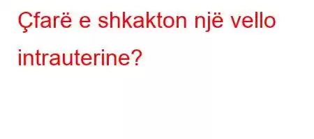 Çfarë e shkakton një vello intrauterine?