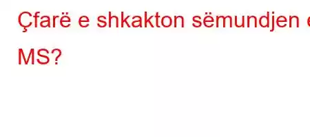 Çfarë e shkakton sëmundjen e MS?