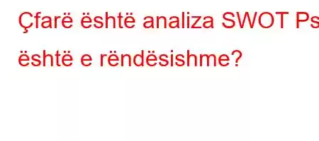 Çfarë është analiza SWOT Pse është e rëndësishme