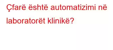 Çfarë është automatizimi në laboratorët klinikë?