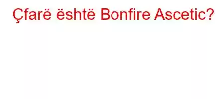 Çfarë është Bonfire Ascetic?