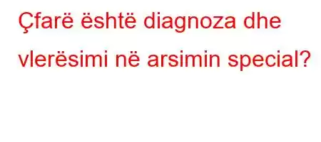 Çfarë është diagnoza dhe vlerësimi në arsimin special