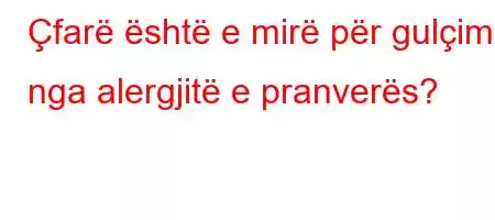 Çfarë është e mirë për gulçim nga alergjitë e pranverës?