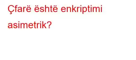 Çfarë është enkriptimi asimetrik?