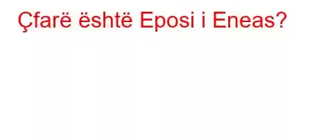 Çfarë është Eposi i Eneas