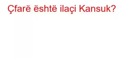 Çfarë është ilaçi Kansuk