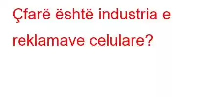 Çfarë është industria e reklamave celulare?