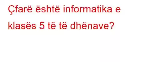 Çfarë është informatika e klasës 5 të të dhënave