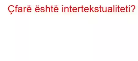 Çfarë është intertekstualiteti?