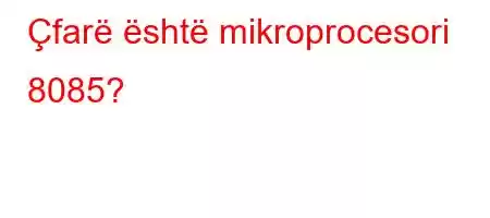 Çfarë është mikroprocesori 8085