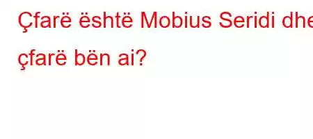 Çfarë është Mobius Seridi dhe çfarë bën ai?