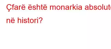 Çfarë është monarkia absolute në histori?