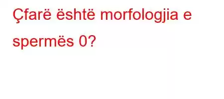 Çfarë është morfologjia e spermës 0?