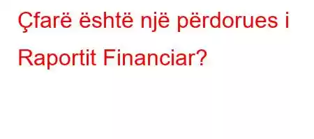 Çfarë është një përdorues i Raportit Financiar?