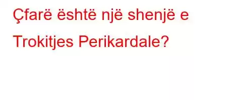 Çfarë është një shenjë e Trokitjes Perikardale?