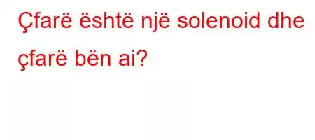 Çfarë është një solenoid dhe çfarë bën ai?