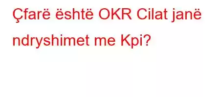 Çfarë është OKR Cilat janë ndryshimet me Kpi?