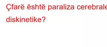 Çfarë është paraliza cerebrale diskinetike?