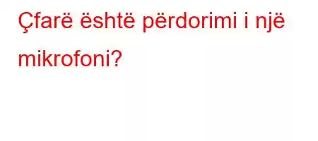 Çfarë është përdorimi i një mikrofoni?