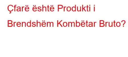 Çfarë është Produkti i Brendshëm Kombëtar Bruto