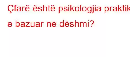 Çfarë është psikologjia praktike e bazuar në dëshmi?