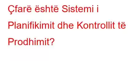 Çfarë është Sistemi i Planifikimit dhe Kontrollit të Prodhimit?