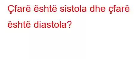 Çfarë është sistola dhe çfarë është diastola?