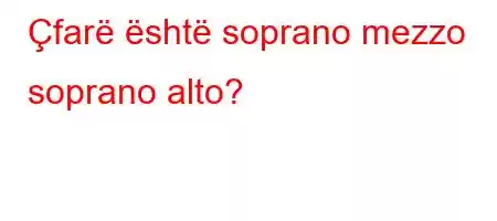 Çfarë është soprano mezzo soprano alto?