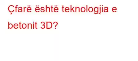 Çfarë është teknologjia e betonit 3D?