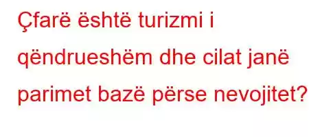 Çfarë është turizmi i qëndrueshëm dhe cilat janë parimet bazë përse nevojitet