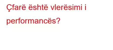 Çfarë është vlerësimi i performancës?