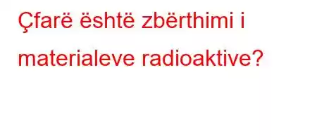 Çfarë është zbërthimi i materialeve radioaktive?