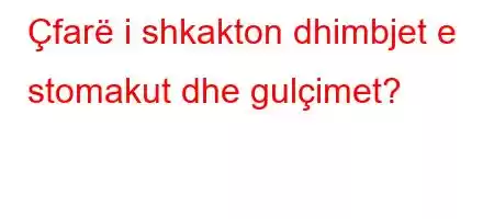 Çfarë i shkakton dhimbjet e stomakut dhe gulçimet?