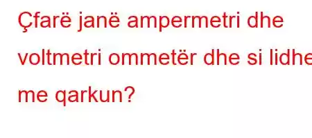 Çfarë janë ampermetri dhe voltmetri ommetër dhe si lidhen me qarkun