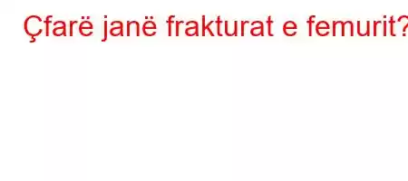 Çfarë janë frakturat e femurit?