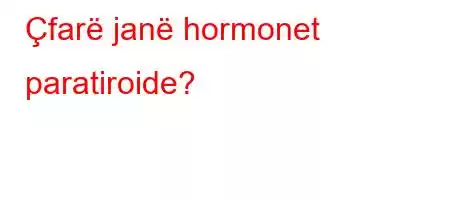 Çfarë janë hormonet paratiroide?