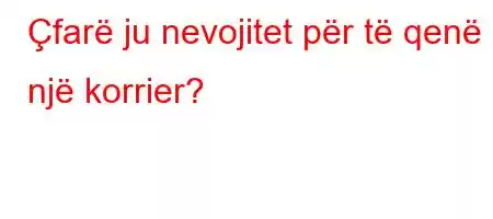 Çfarë ju nevojitet për të qenë një korrier?