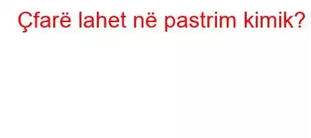 Çfarë lahet në pastrim kimik?