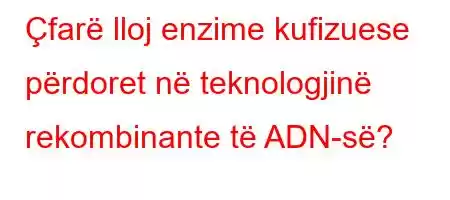 Çfarë lloj enzime kufizuese përdoret në teknologjinë rekombinante të ADN-së?