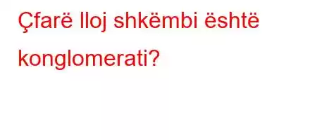 Çfarë lloj shkëmbi është konglomerati?