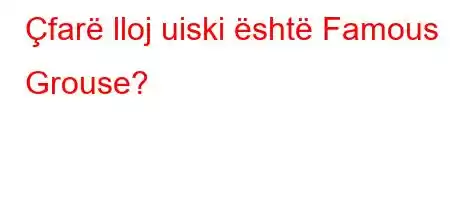 Çfarë lloj uiski është Famous Grouse?